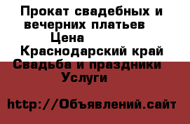 Прокат свадебных и вечерних платьев  › Цена ­ 1 000 - Краснодарский край Свадьба и праздники » Услуги   